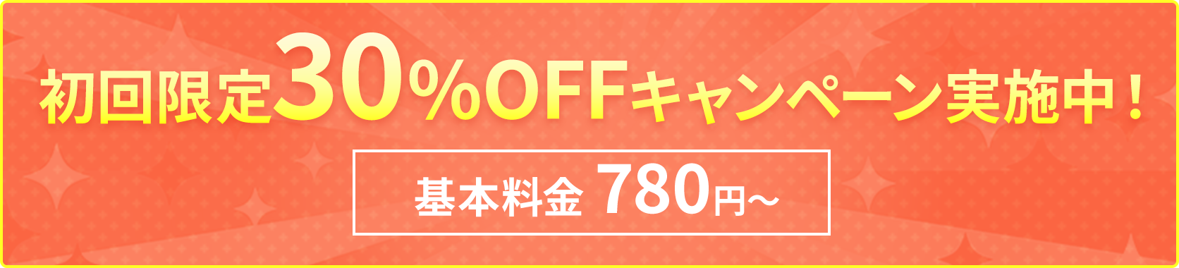 初回限定30%OFFキャンペーン実施中！基本料金 780円～