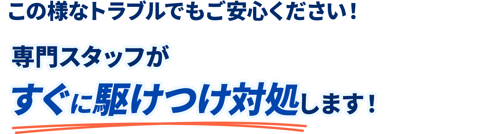 この様なトラブルでもご安心ください！専門スタッフがすぐに駆けつけ対処します！